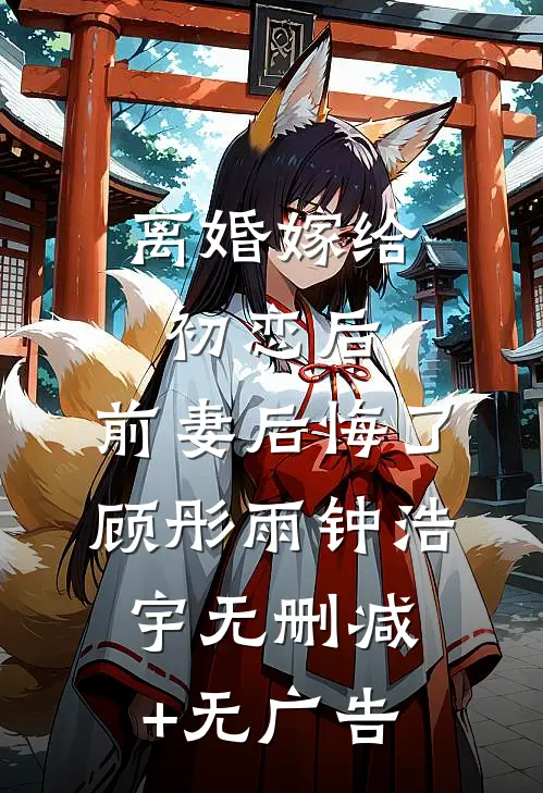 离婚嫁给初恋后，前妻后悔了顾彤雨钟浩宇无删减+无广告