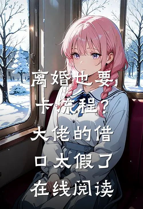 离婚也要卡流程？大佬的借口太假了在线阅读