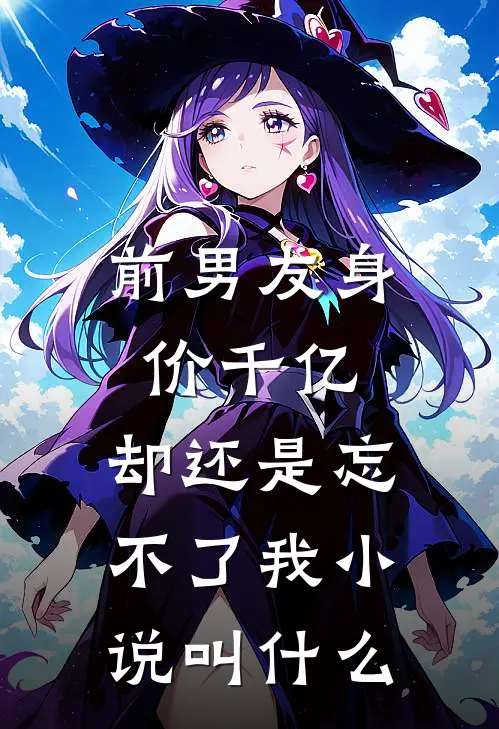 前男友身价千亿，却还是忘不了我小说叫什么