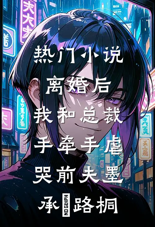 热门小说离婚后，我和总裁手牵手虐哭前夫墨承璟路桐