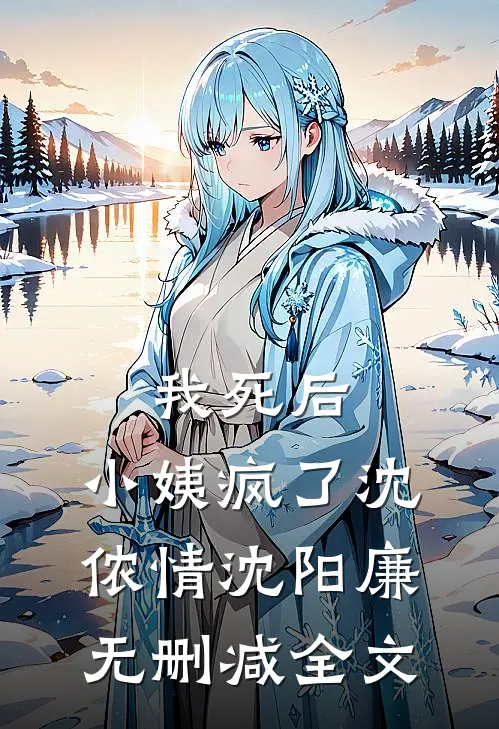 我死后，小姨疯了沈侬情沈阳廉无删减全文
