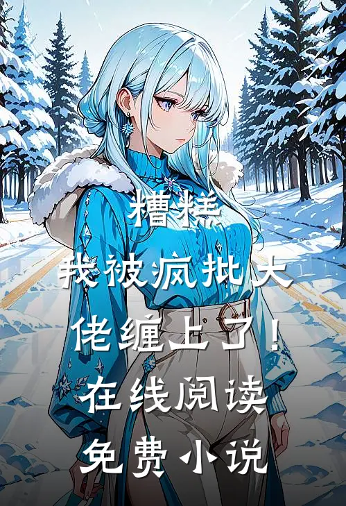 糟糕，我被疯批大佬缠上了！在线阅读免费小说