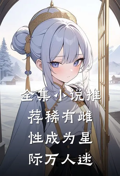 全集小说推荐稀有雌性成为星际万人迷