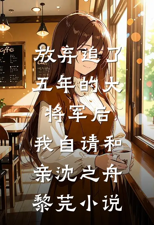 放弃追了五年的大将军后，我自请和亲沈之舟黎芫小说