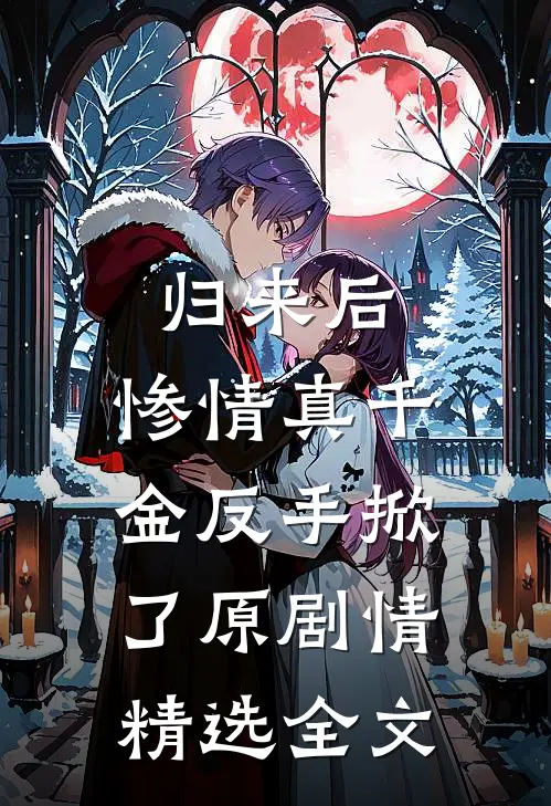归来后，惨情真千金反手掀了原剧情精选全文