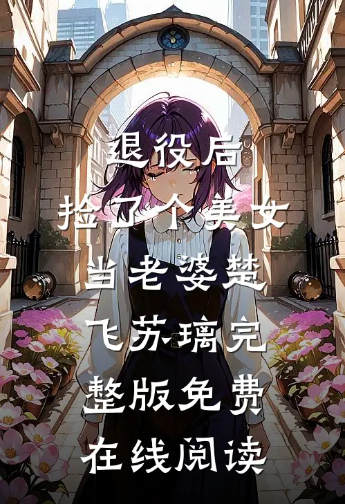 退役后，捡了个美女当老婆楚飞苏璃完整版免费在线阅读
