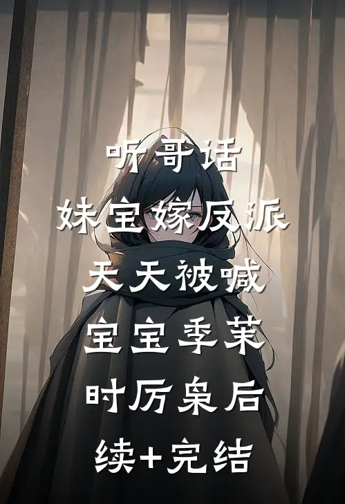 听哥话，妹宝嫁反派天天被喊宝宝季茉时厉枭后续+完结