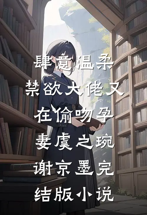 肆意温柔，禁欲大佬又在偷吻孕妻虞之琬谢京墨完结版小说