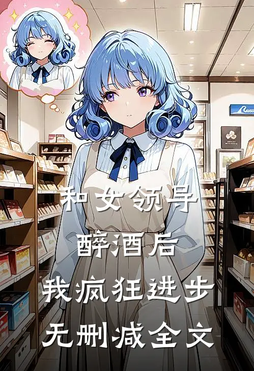 和女领导醉酒后，我疯狂进步无删减全文