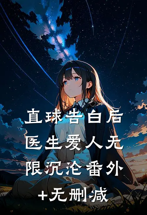 直球告白后，医生爱人无限沉沦番外+无删减