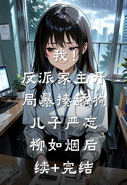 我！反派家主，开局暴揍舔狗儿子严忘柳如烟后续+完结
