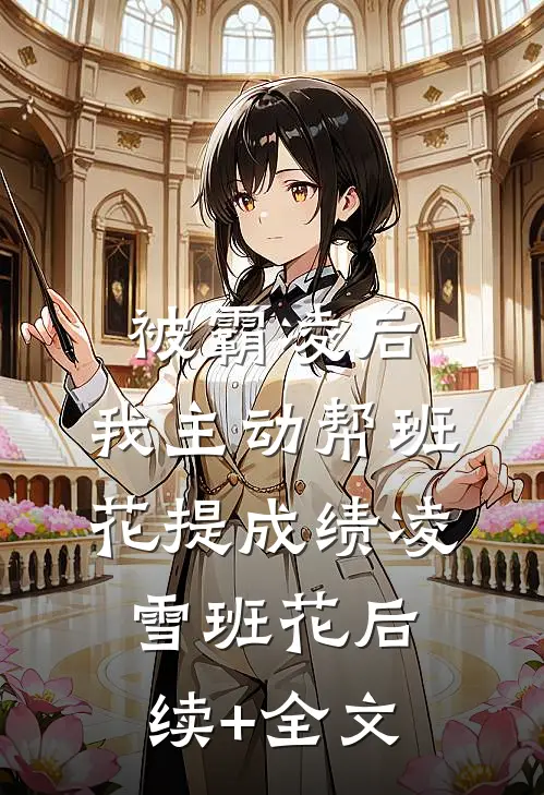 被霸凌后，我主动帮班花提成绩凌雪班花后续+全文