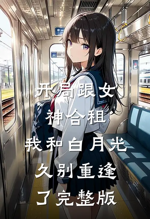 开局跟女神合租，我和白月光久别重逢了完整版