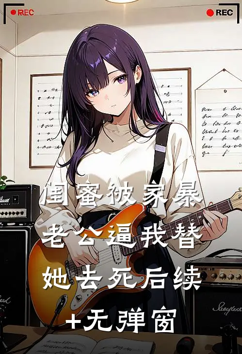 闺蜜被家暴，老公逼我替她去死后续+无弹窗