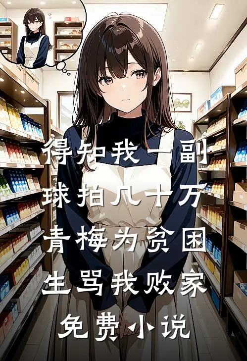 得知我一副球拍几十万，青梅为贫困生骂我败家免费小说