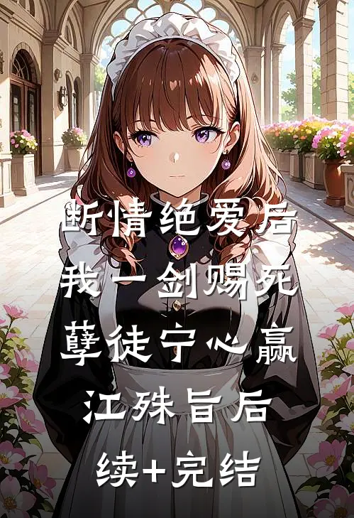 断情绝爱后，我一剑赐死孽徒宁心赢江殊旨后续+完结