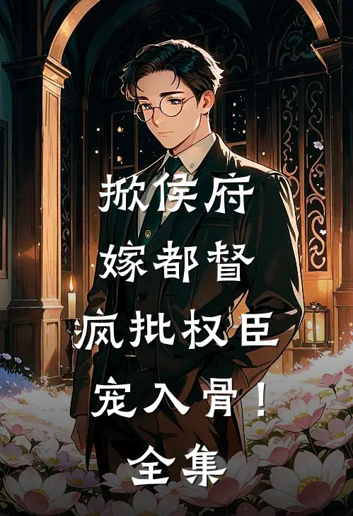 掀侯府，嫁都督，疯批权臣宠入骨！ 全集