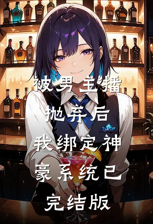 被男主播抛弃后，我绑定神豪系统已完结版