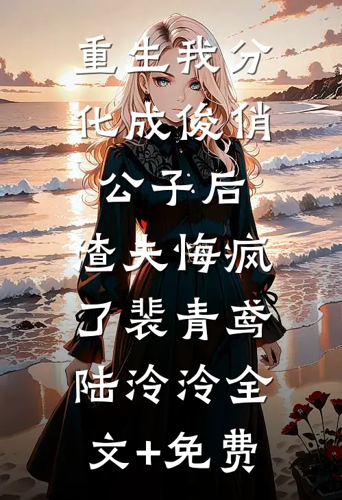 重生我分化成俊俏公子后，渣夫悔疯了裴青鸢陆泠泠全文+免费