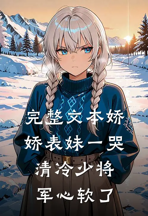 完整文本娇娇表妹一哭，清冷少将军心软了