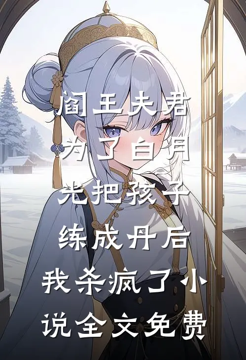 阎王夫君为了白月光把孩子练成丹后，我杀疯了小说全文免费