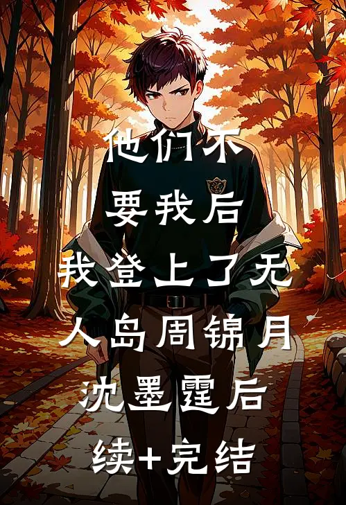 他们不要我后，我登上了无人岛周锦月沈墨霆后续+完结