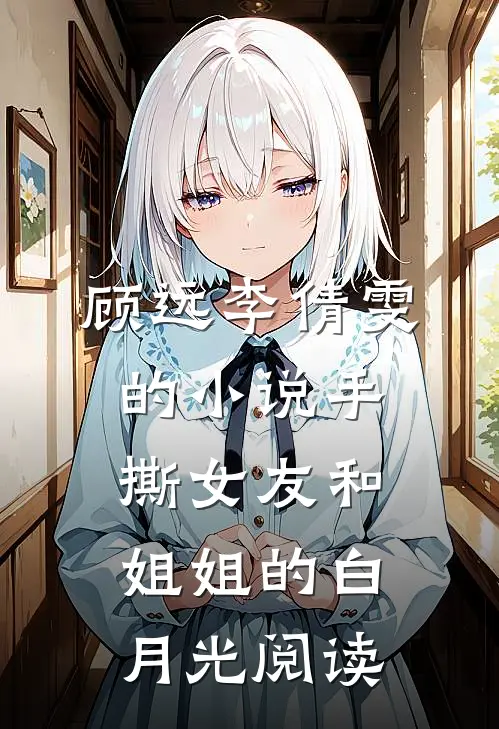 顾远李倩雯的小说手撕女友和姐姐的白月光阅读