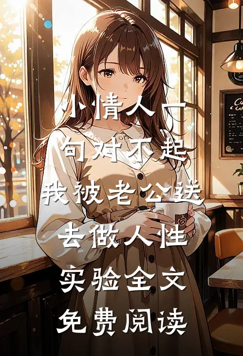 小情人一句对不起，我被老公送去做人性实验全文免费阅读