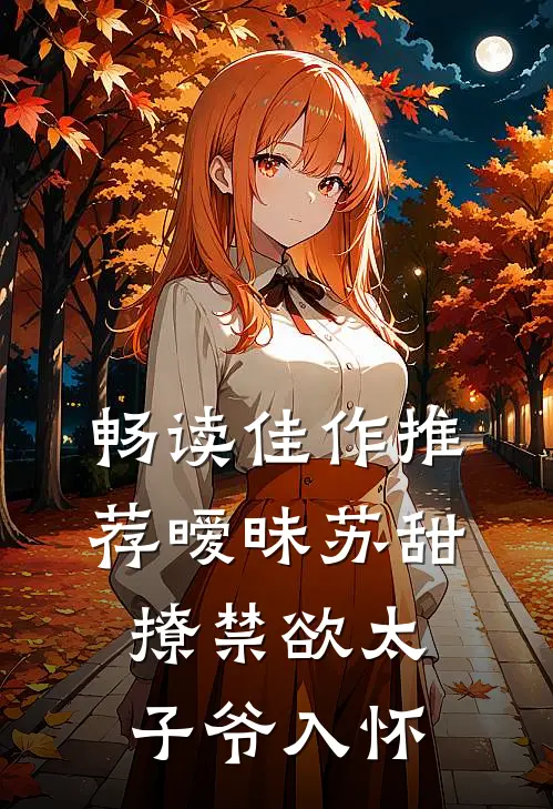 畅读佳作推荐暧昧苏甜：撩禁欲太子爷入怀