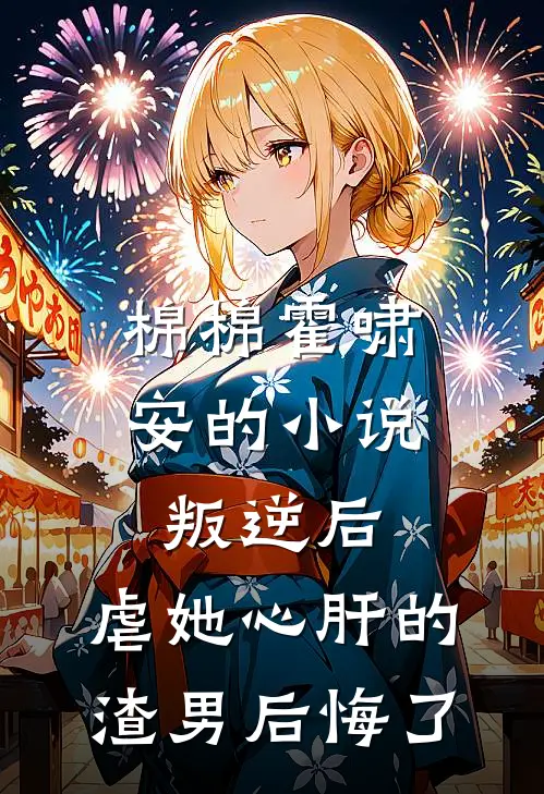 棉棉霍啸安的小说叛逆后，虐她心肝的渣男后悔了