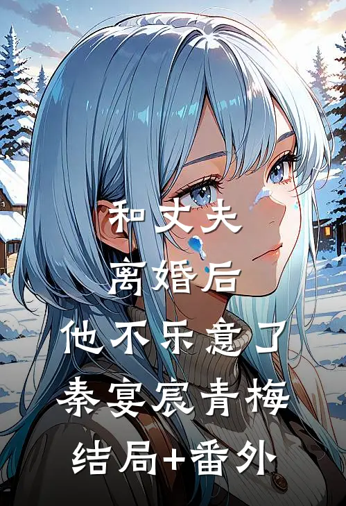 和丈夫离婚后，他不乐意了秦宴宸青梅结局+番外
