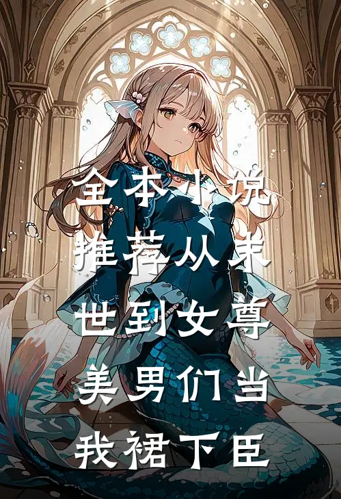 全本小说推荐从末世到女尊，美男们当我裙下臣
