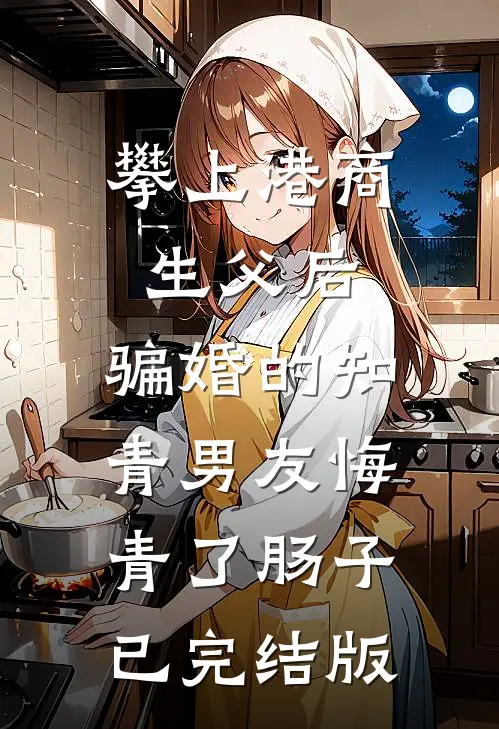 攀上港商生父后，骗婚的知青男友悔青了肠子已完结版
