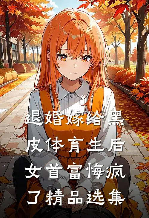 退婚嫁给黑皮体育生后，女首富悔疯了精品选集
