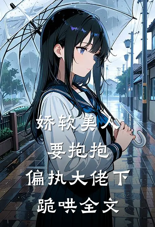娇软美人要抱抱，偏执大佬下跪哄全文