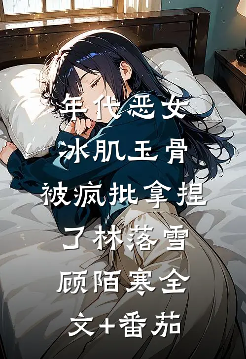 年代恶女冰肌玉骨，被疯批拿捏了林落雪顾陌寒全文+番茄