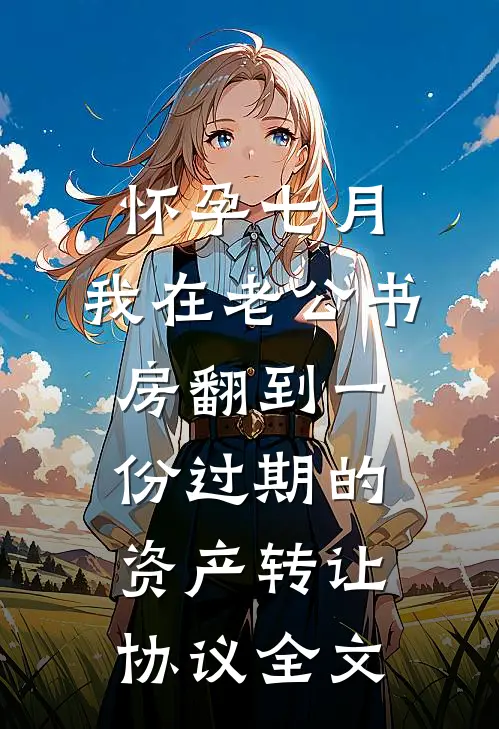 怀孕七月，我在老公书房翻到一份过期的资产转让协议全文