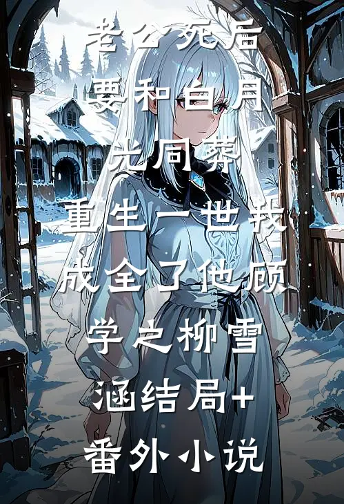 老公死后要和白月光同葬，重生一世我成全了他顾学之柳雪涵结局+番外小说