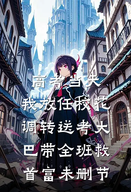 高考当天，我放任校花调转送考大巴带全班救首富未删节