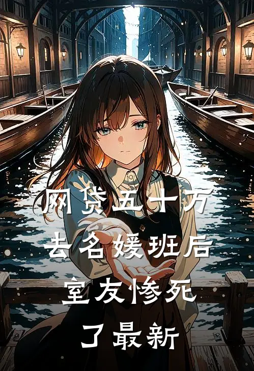 网贷五十万去名媛班后，室友惨死了最新