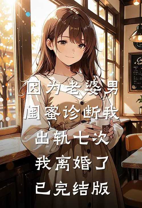因为老婆男闺蜜诊断我出轨七次，我离婚了已完结版