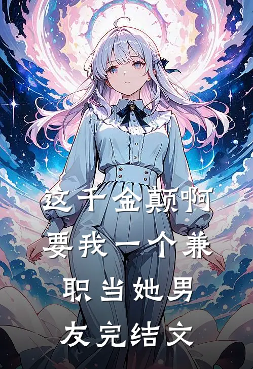这千金颠啊，要我一个兼职当她男友完结文