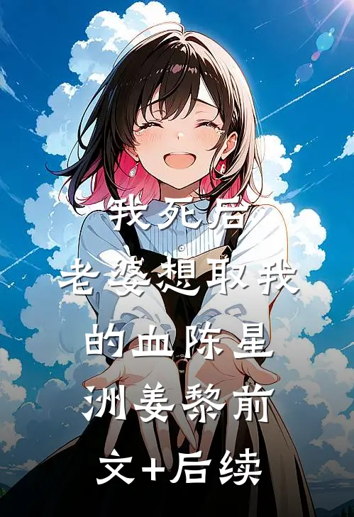 我死后，老婆想取我的血陈星洲姜黎前文+后续