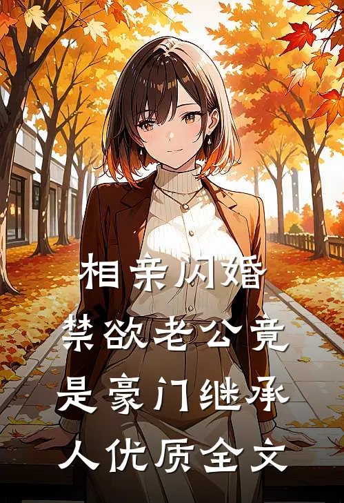 相亲闪婚，禁欲老公竟是豪门继承人优质全文