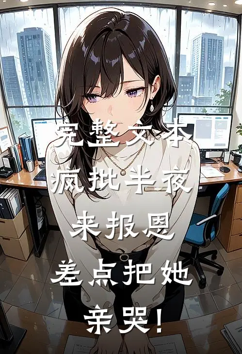 完整文本疯批半夜来报恩,差点把她亲哭!