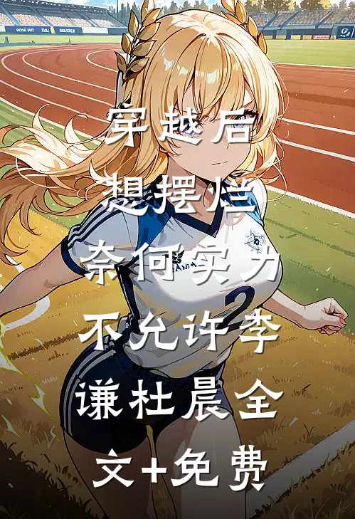 穿越后想摆烂，奈何实力不允许李谦杜晨全文+免费