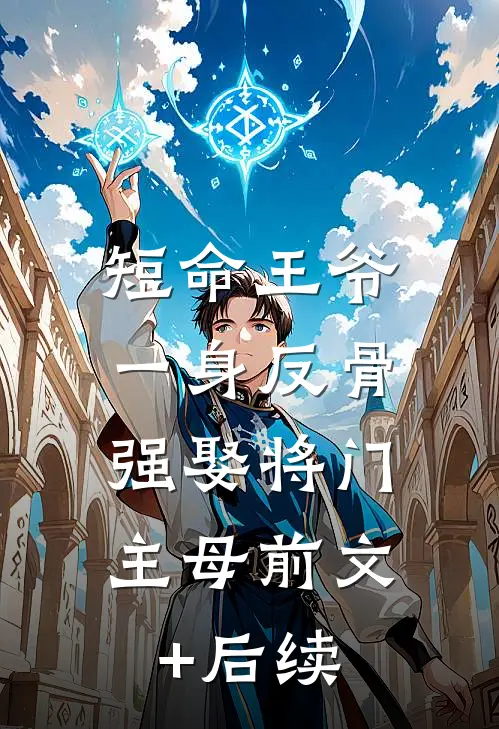 短命王爷一身反骨，强娶将门主母前文+后续