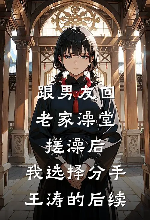 跟男友回老家澡堂搓澡后，我选择分手王涛的后续