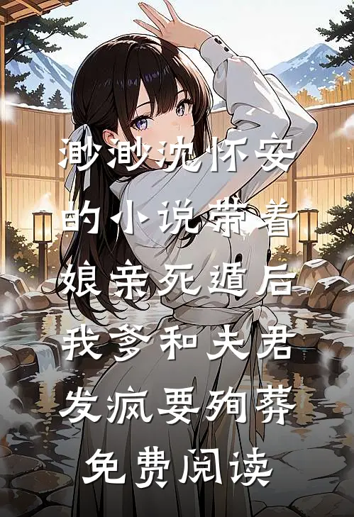 渺渺沈怀安的小说带着娘亲死遁后，我爹和夫君发疯要殉葬免费阅读