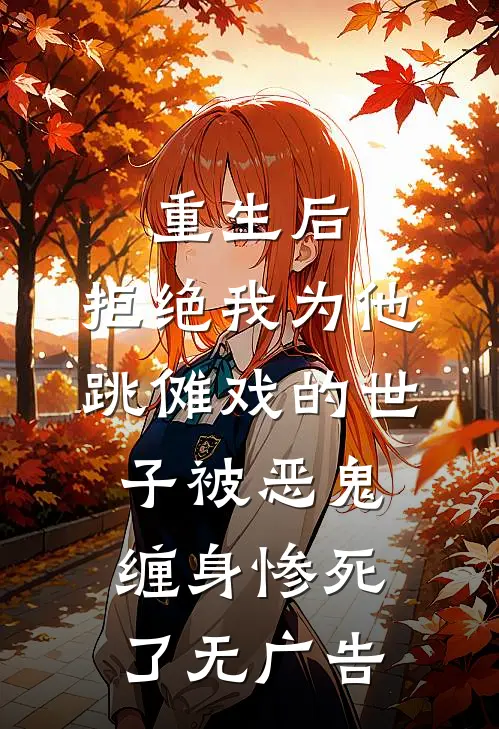 重生后，拒绝我为他跳傩戏的世子被恶鬼缠身惨死了无广告